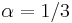 \alpha =1/3