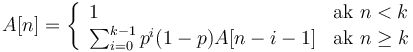 A[n]=\left\{{\begin{array}{ll}1&{\mbox{ak }}n<k\\\sum _{{i=0}}^{{k-1}}p^{i}(1-p)A[n-i-1]&{\mbox{ak }}n\geq k\\\end{array}}\right.