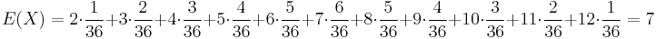 E(X)=2\cdot {\frac  {1}{36}}+3\cdot {\frac  {2}{36}}+4\cdot {\frac  {3}{36}}+5\cdot {\frac  {4}{36}}+6\cdot {\frac  {5}{36}}+7\cdot {\frac  {6}{36}}+8\cdot {\frac  {5}{36}}+9\cdot {\frac  {4}{36}}+10\cdot {\frac  {3}{36}}+11\cdot {\frac  {2}{36}}+12\cdot {\frac  {1}{36}}=7