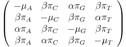 \left({\begin{array}{cccc}-\mu _{A}&\beta \pi _{C}&\alpha \pi _{G}&\beta \pi _{T}\\\beta \pi _{A}&-\mu _{C}&\beta \pi _{G}&\alpha \pi _{T}\\\alpha \pi _{A}&\beta \pi _{C}&-\mu _{G}&\beta \pi _{T}\\\beta \pi _{A}&\alpha \pi _{C}&\beta \pi _{G}&-\mu _{T}\\\end{array}}\right)