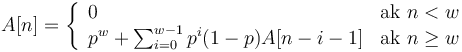 A[n]=\left\{{\begin{array}{ll}0&{\mbox{ak }}n<w\\p^{w}+\sum _{{i=0}}^{{w-1}}p^{i}(1-p)A[n-i-1]&{\mbox{ak }}n\geq w\\\end{array}}\right.