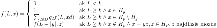 f(L,x)=\left\{{\begin{array}{ll}0&{\mbox{ak }}L<k\\1&{\mbox{ak }}L\geq k\wedge x\in H_{g}\\\sum _{{d\in D}}q_{d}f(L,xd)&{\mbox{ak }}L\geq k\wedge x\in H_{p}\setminus H_{g}\\f(L-|y|,z)&{\mbox{ak }}L\geq k\wedge x\notin H_{p}\wedge x=yz,z\in H_{P},z{\mbox{ najdlhsie mozne}}\\\end{array}}\right.