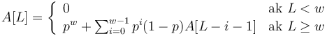 A[L]=\left\{{\begin{array}{ll}0&{\mbox{ak }}L<w\\p^{w}+\sum _{{i=0}}^{{w-1}}p^{i}(1-p)A[L-i-1]&{\mbox{ak }}L\geq w\\\end{array}}\right.