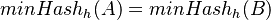 minHash_{h}(A)=minHash_{h}(B)