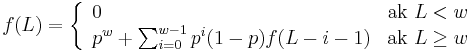 f(L)=\left\{{\begin{array}{ll}0&{\mbox{ak }}L<w\\p^{w}+\sum _{{i=0}}^{{w-1}}p^{i}(1-p)f(L-i-1)&{\mbox{ak }}L\geq w\\\end{array}}\right.