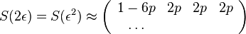 S(2\epsilon )=S(\epsilon ^{2})\approx \left({\begin{array}{cccc}1-6p&2p&2p&2p\\\dots \end{array}}\right)