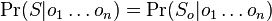 \Pr(S|o_{1}\dots o_{n})=\Pr(S_{o}|o_{1}\dots o_{n})