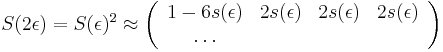 S(2\epsilon )=S(\epsilon )^{2}\approx \left({\begin{array}{cccc}1-6s(\epsilon )&2s(\epsilon )&2s(\epsilon )&2s(\epsilon )\\\dots \end{array}}\right)